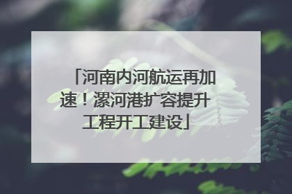 河南内河航运再加速！漯河港扩容提升工程开工建设